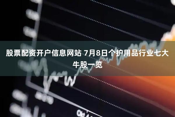 股票配资开户信息网站 7月8日个护用品行业七大牛股一览