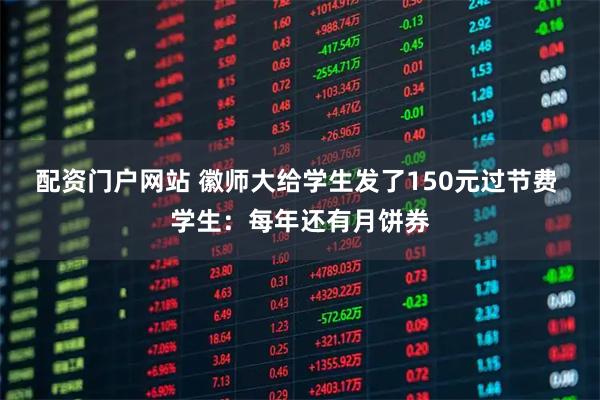 配资门户网站 徽师大给学生发了150元过节费 学生：每年还有月饼券