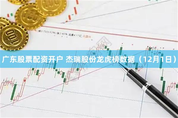 广东股票配资开户 杰瑞股份龙虎榜数据（12月1日）